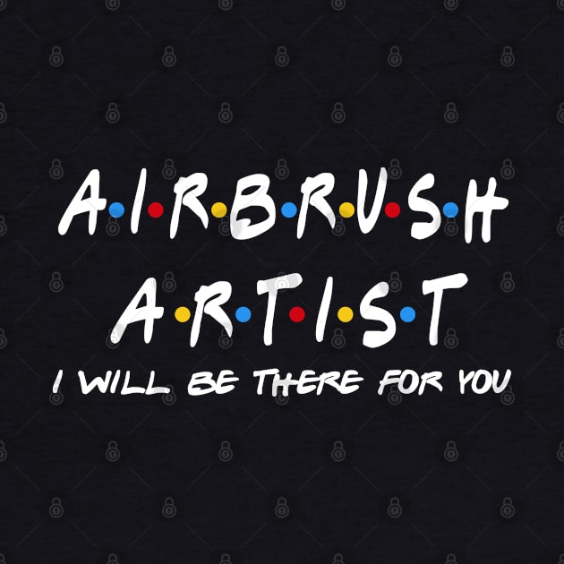 Airbrush Artist - I'll Be There For You Gifts by StudioElla